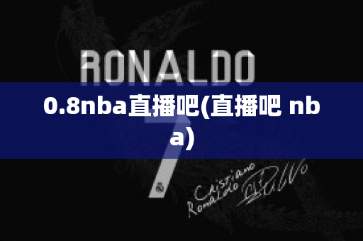 0.8nba直播吧(直播吧 nba)