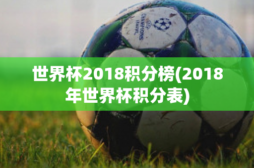 世界杯2018积分榜(2018年世界杯积分表)