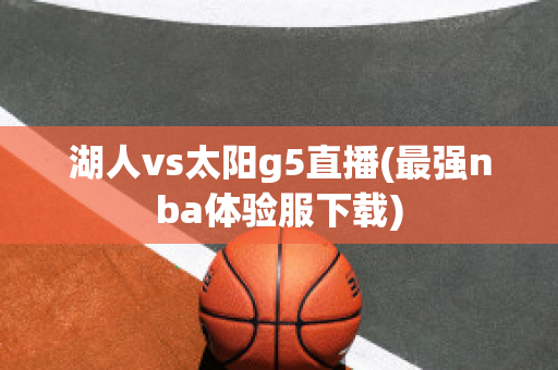 湖人vs太阳g5直播(最强nba体验服下载)