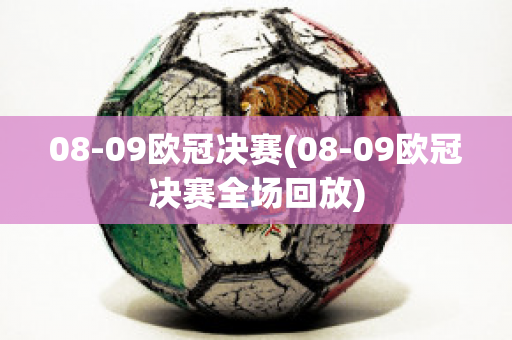 08-09欧冠决赛(08-09欧冠决赛全场回放)