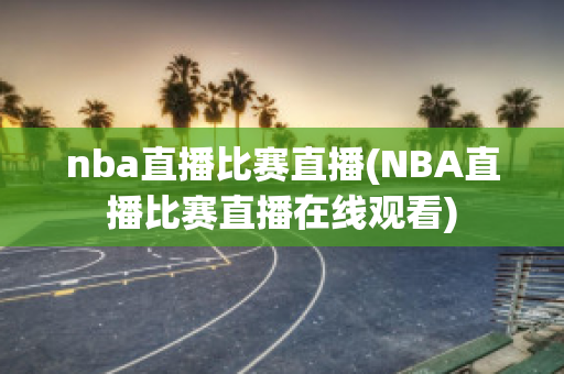 nba直播比赛直播(NBA直播比赛直播在线观看)