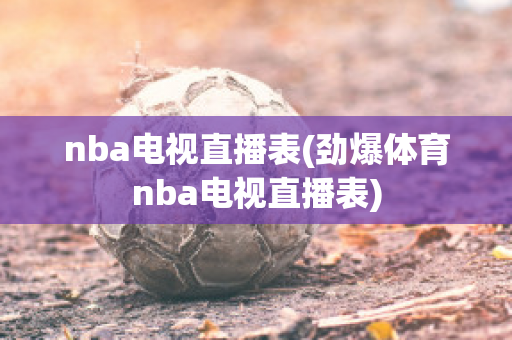 nba电视直播表(劲爆体育nba电视直播表)