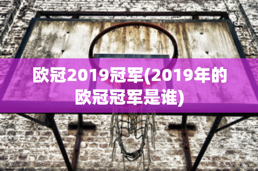 欧冠2019冠军(2019年的欧冠冠军是谁)