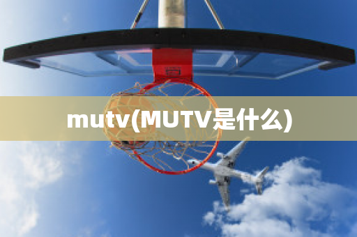 mutv(MUTV是什么)