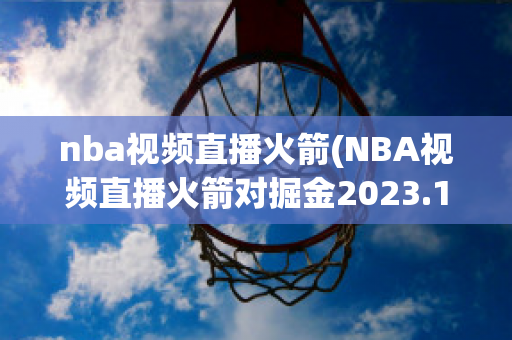 nba视频直播火箭(NBA视频直播火箭对掘金2023.11.13)