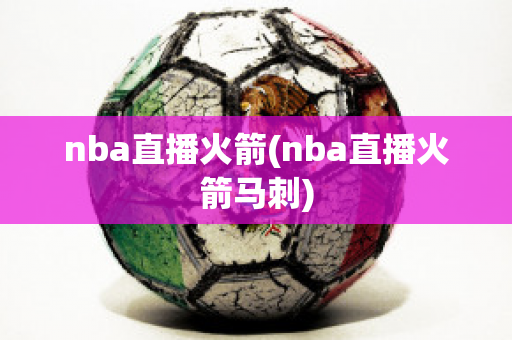 nba直播火箭(nba直播火箭马刺)