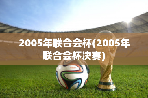 2005年联合会杯(2005年联合会杯决赛)