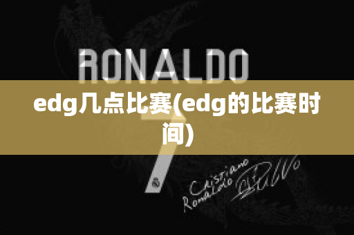 edg几点比赛(edg的比赛时间)