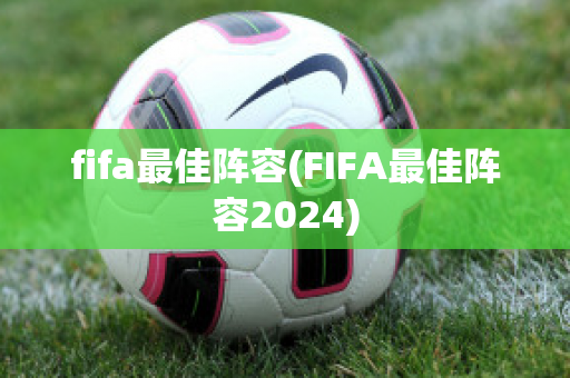 fifa最佳阵容(FIFA最佳阵容2024)