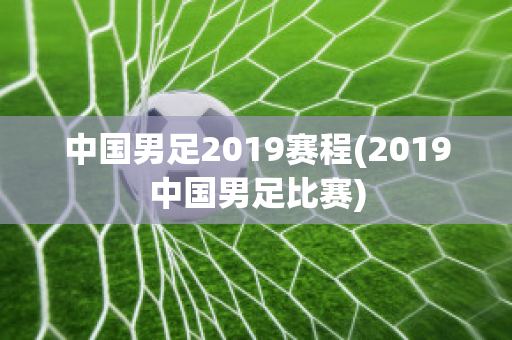 中国男足2019赛程(2019中国男足比赛)