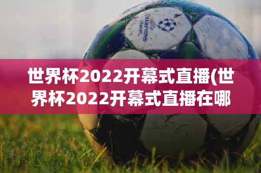 世界杯2022开幕式直播(世界杯2022开幕式直播在哪看)