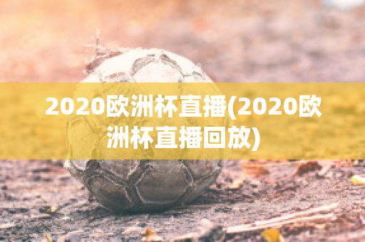 2020欧洲杯直播(2020欧洲杯直播回放)