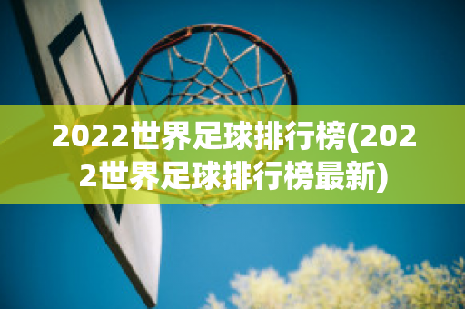 2022世界足球排行榜(2022世界足球排行榜最新)