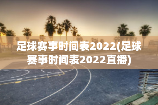 足球赛事时间表2022(足球赛事时间表2022直播)