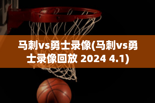 马刺vs勇士录像(马刺vs勇士录像回放 2024 4.1)