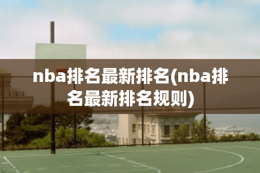 nba排名最新排名(nba排名最新排名规则)