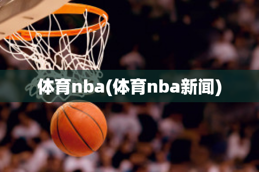 体育nba(体育nba新闻)