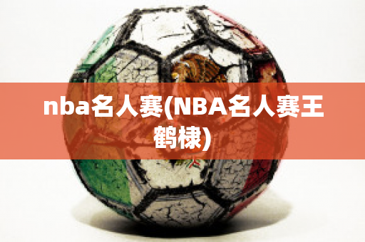 nba名人赛(NBA名人赛王鹤棣)