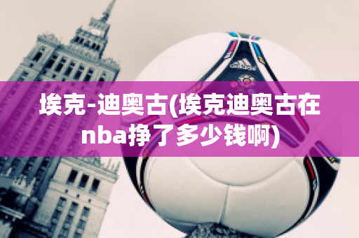 埃克-迪奥古(埃克迪奥古在nba挣了多少钱啊)