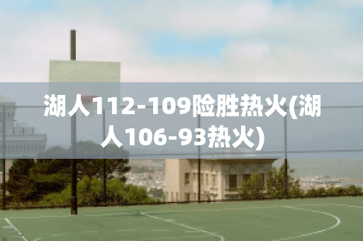 湖人112-109险胜热火(湖人106-93热火)