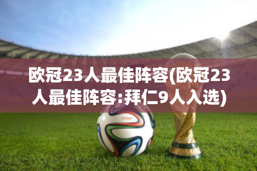 欧冠23人最佳阵容(欧冠23人最佳阵容:拜仁9人入选)