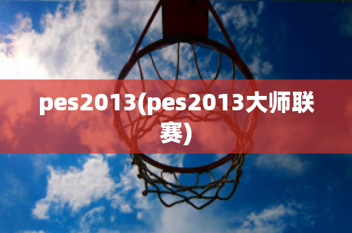 pes2013(pes2013大师联赛)