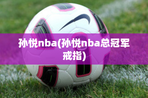 孙悦nba(孙悦nba总冠军戒指)