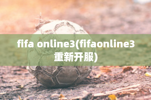 fifa online3(fifaonline3重新开服)