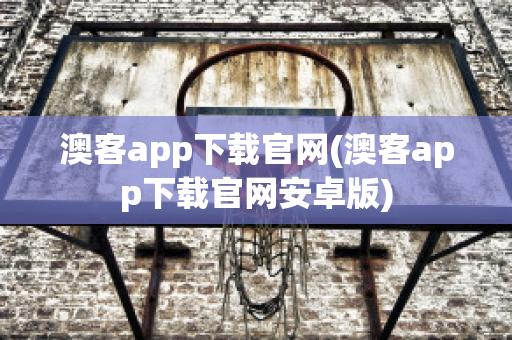 澳客app下载官网(澳客app下载官网安卓版)