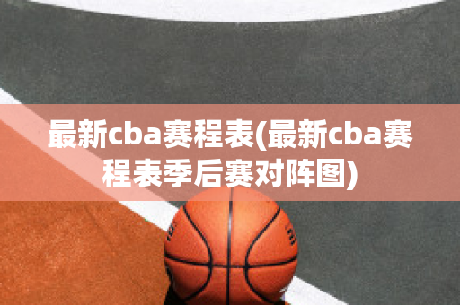 最新cba赛程表(最新cba赛程表季后赛对阵图)