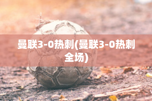 曼联3-0热刺(曼联3-0热刺全场)