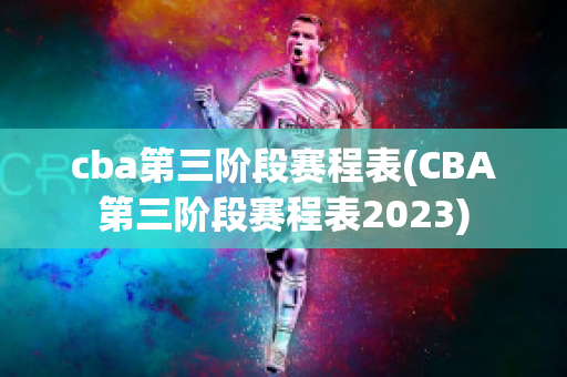 cba第三阶段赛程表(CBA第三阶段赛程表2023)