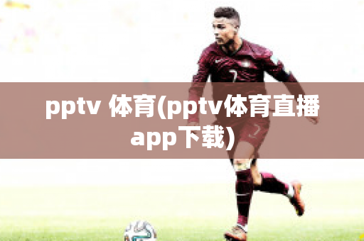 pptv 体育(pptv体育直播app下载)