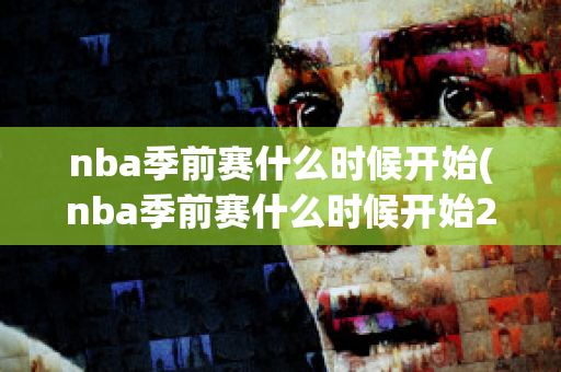 nba季前赛什么时候开始(nba季前赛什么时候开始2024)