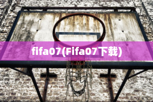 fifa07(Fifa07下载)