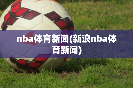 nba体育新闻(新浪nba体育新闻)