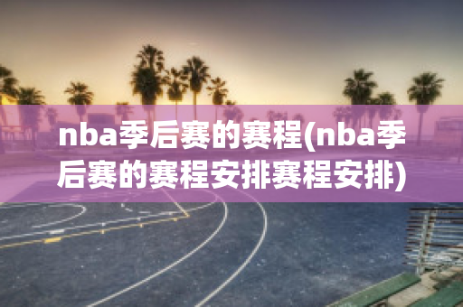 nba季后赛的赛程(nba季后赛的赛程安排赛程安排)