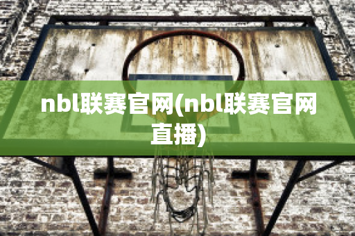 nbl联赛官网(nbl联赛官网直播)