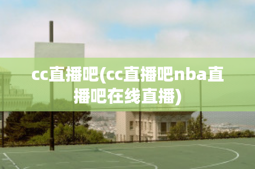 cc直播吧(cc直播吧nba直播吧在线直播)