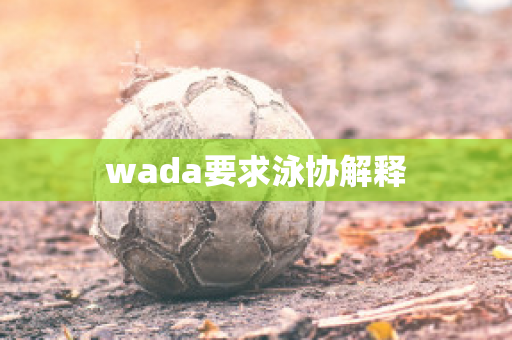 wada要求泳协解释