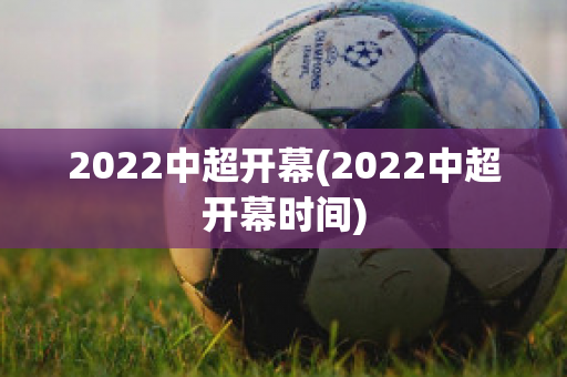 2022中超开幕(2022中超开幕时间)