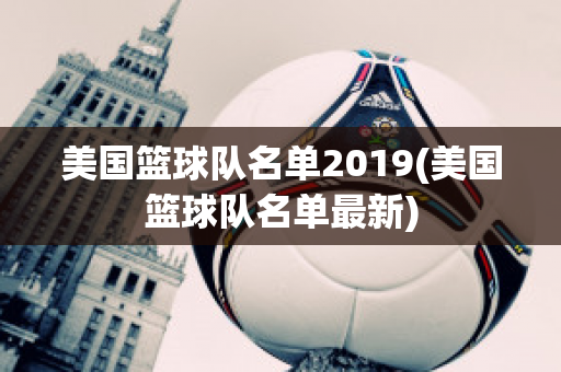 美国篮球队名单2019(美国篮球队名单最新)