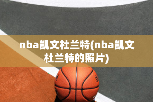 nba凯文杜兰特(nba凯文杜兰特的照片)