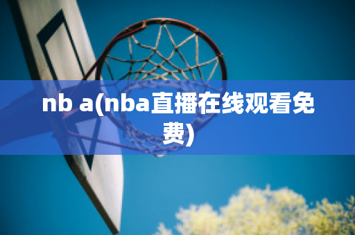 nb a(nba直播在线观看免费)