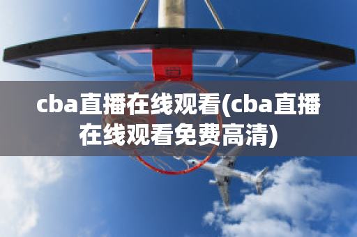 cba直播在线观看(cba直播在线观看免费高清)