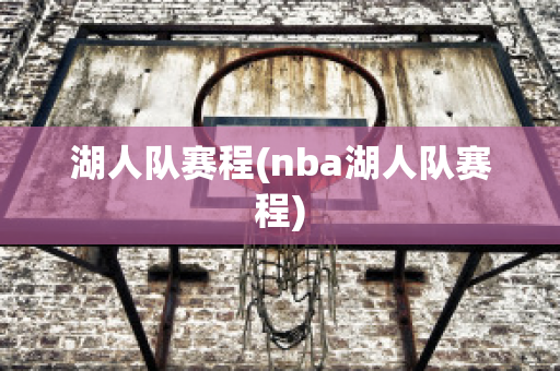 湖人队赛程(nba湖人队赛程)