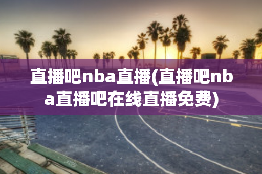 直播吧nba直播(直播吧nba直播吧在线直播免费)