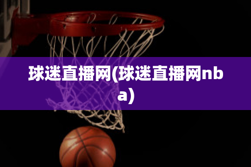 球迷直播网(球迷直播网nba)