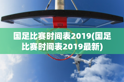 国足比赛时间表2019(国足比赛时间表2019最新)