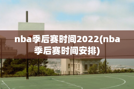 nba季后赛时间2022(nba季后赛时间安排)